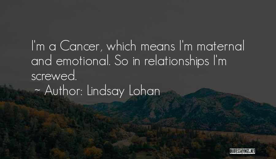 Lindsay Lohan Quotes: I'm A Cancer, Which Means I'm Maternal And Emotional. So In Relationships I'm Screwed.