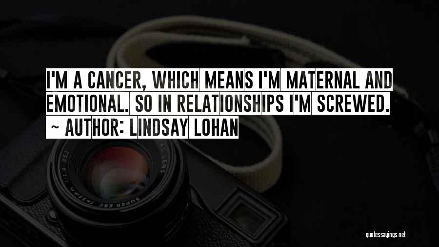 Lindsay Lohan Quotes: I'm A Cancer, Which Means I'm Maternal And Emotional. So In Relationships I'm Screwed.