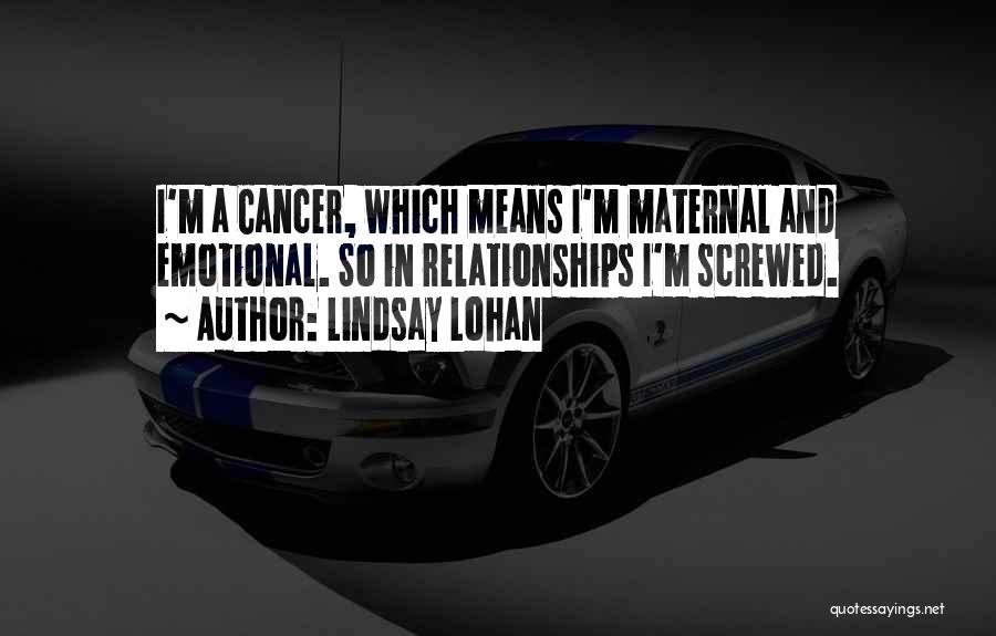 Lindsay Lohan Quotes: I'm A Cancer, Which Means I'm Maternal And Emotional. So In Relationships I'm Screwed.