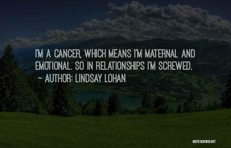 Lindsay Lohan Quotes: I'm A Cancer, Which Means I'm Maternal And Emotional. So In Relationships I'm Screwed.