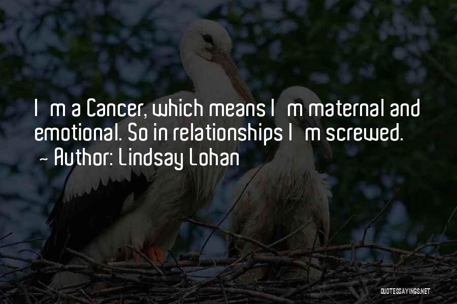 Lindsay Lohan Quotes: I'm A Cancer, Which Means I'm Maternal And Emotional. So In Relationships I'm Screwed.