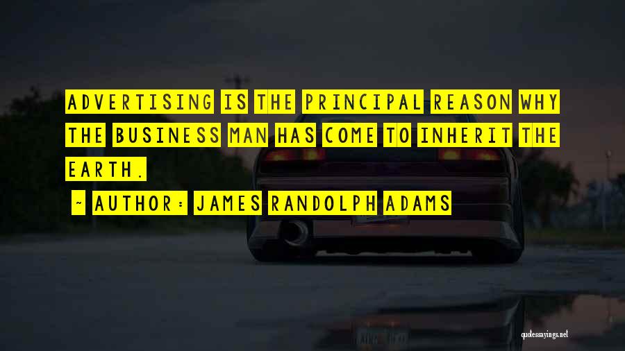 James Randolph Adams Quotes: Advertising Is The Principal Reason Why The Business Man Has Come To Inherit The Earth.