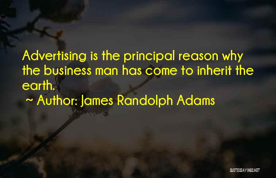 James Randolph Adams Quotes: Advertising Is The Principal Reason Why The Business Man Has Come To Inherit The Earth.