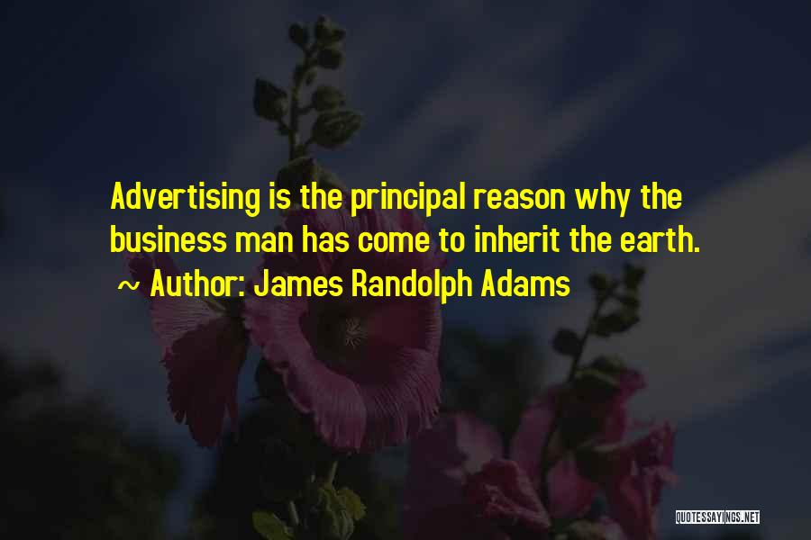 James Randolph Adams Quotes: Advertising Is The Principal Reason Why The Business Man Has Come To Inherit The Earth.