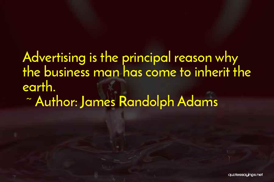 James Randolph Adams Quotes: Advertising Is The Principal Reason Why The Business Man Has Come To Inherit The Earth.