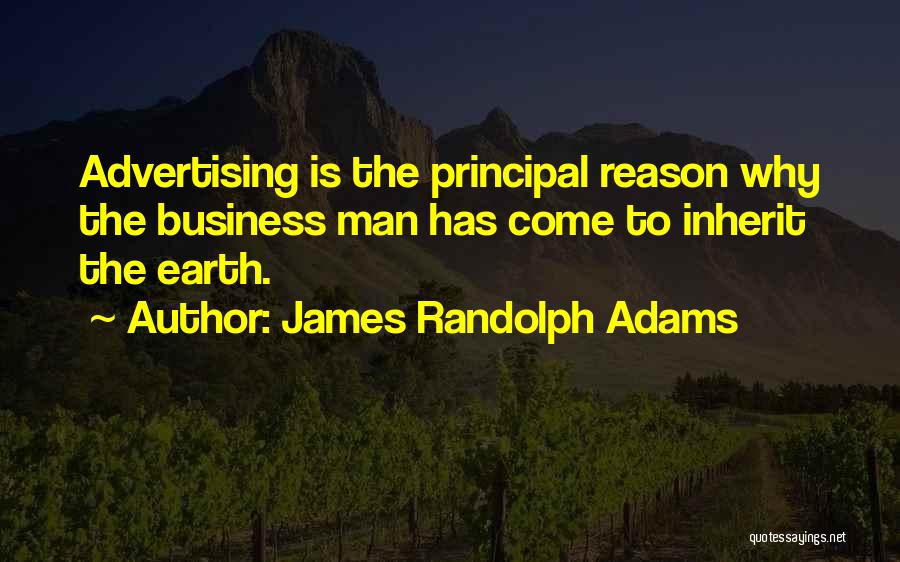 James Randolph Adams Quotes: Advertising Is The Principal Reason Why The Business Man Has Come To Inherit The Earth.
