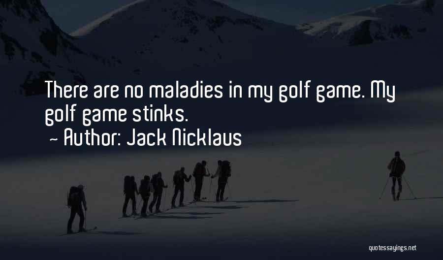 Jack Nicklaus Quotes: There Are No Maladies In My Golf Game. My Golf Game Stinks.