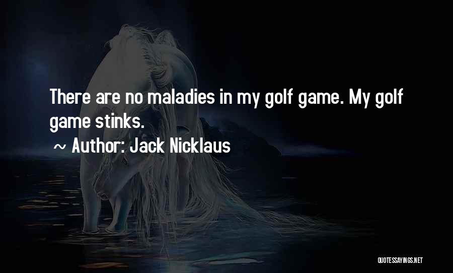 Jack Nicklaus Quotes: There Are No Maladies In My Golf Game. My Golf Game Stinks.