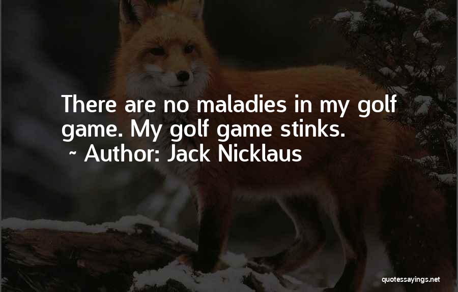 Jack Nicklaus Quotes: There Are No Maladies In My Golf Game. My Golf Game Stinks.