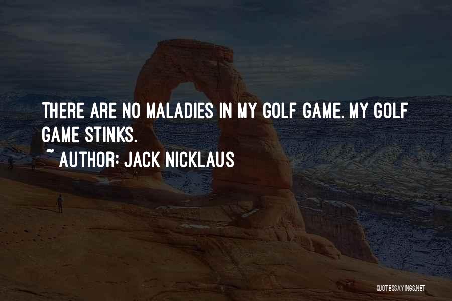 Jack Nicklaus Quotes: There Are No Maladies In My Golf Game. My Golf Game Stinks.