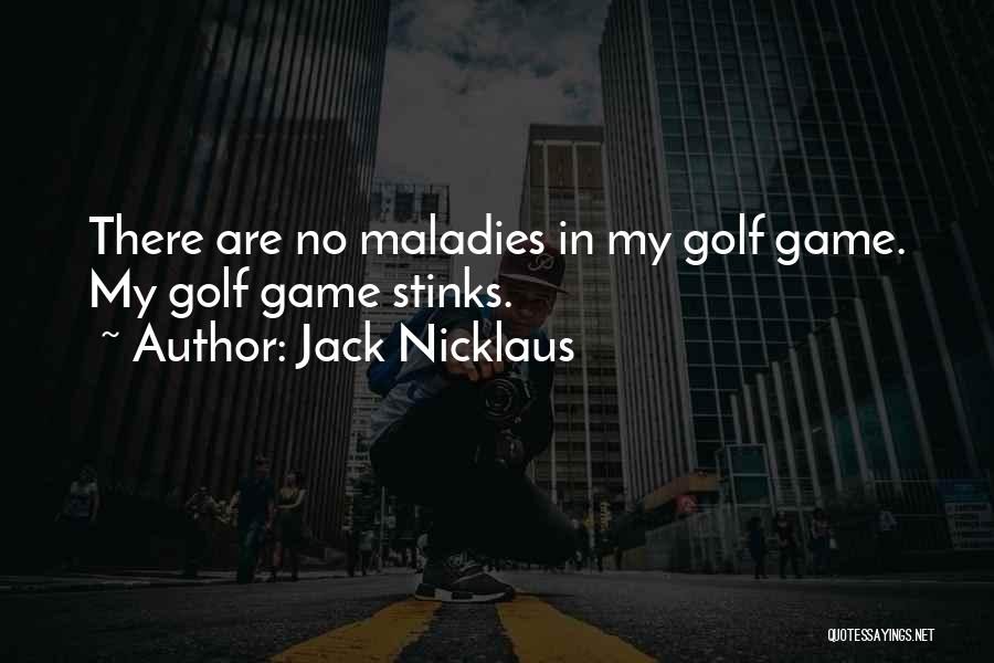 Jack Nicklaus Quotes: There Are No Maladies In My Golf Game. My Golf Game Stinks.