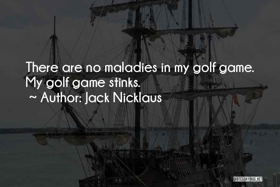 Jack Nicklaus Quotes: There Are No Maladies In My Golf Game. My Golf Game Stinks.