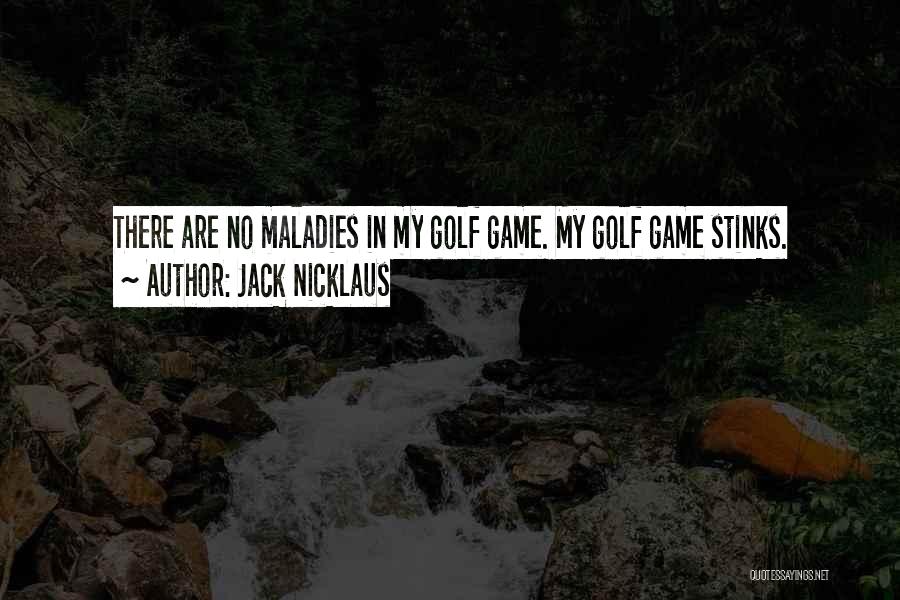 Jack Nicklaus Quotes: There Are No Maladies In My Golf Game. My Golf Game Stinks.