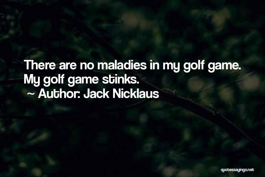 Jack Nicklaus Quotes: There Are No Maladies In My Golf Game. My Golf Game Stinks.