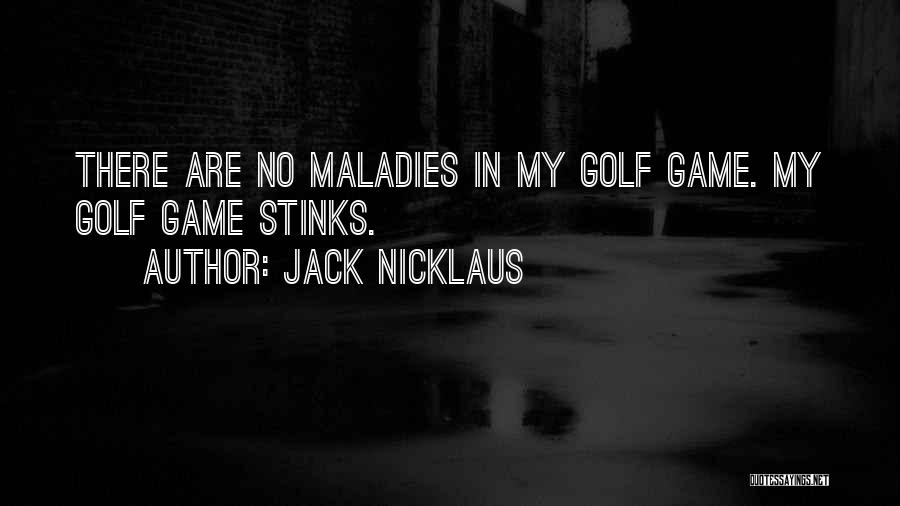 Jack Nicklaus Quotes: There Are No Maladies In My Golf Game. My Golf Game Stinks.