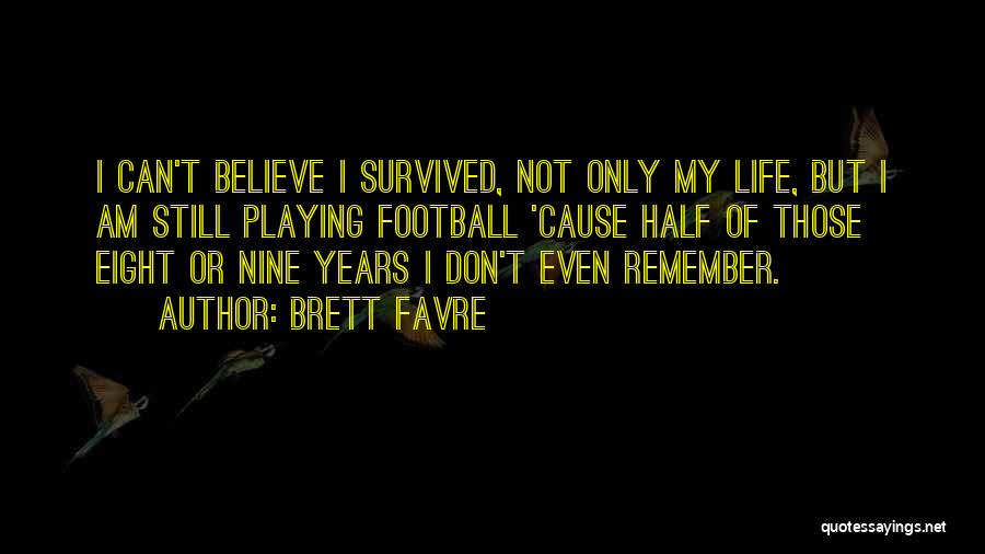 Brett Favre Quotes: I Can't Believe I Survived, Not Only My Life, But I Am Still Playing Football 'cause Half Of Those Eight