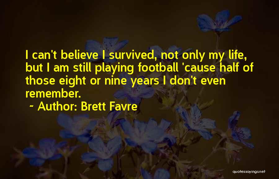 Brett Favre Quotes: I Can't Believe I Survived, Not Only My Life, But I Am Still Playing Football 'cause Half Of Those Eight