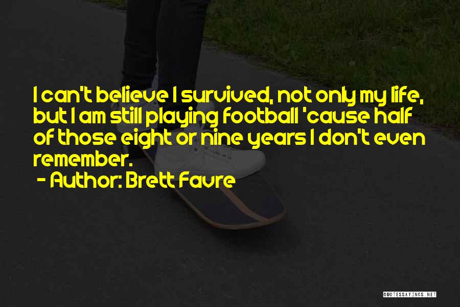 Brett Favre Quotes: I Can't Believe I Survived, Not Only My Life, But I Am Still Playing Football 'cause Half Of Those Eight