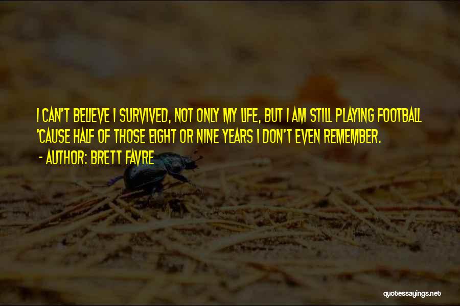 Brett Favre Quotes: I Can't Believe I Survived, Not Only My Life, But I Am Still Playing Football 'cause Half Of Those Eight
