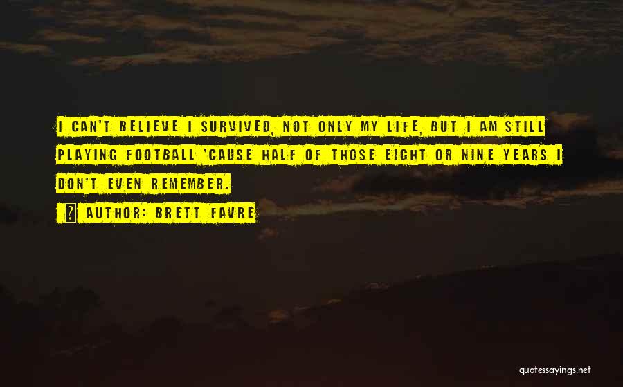 Brett Favre Quotes: I Can't Believe I Survived, Not Only My Life, But I Am Still Playing Football 'cause Half Of Those Eight