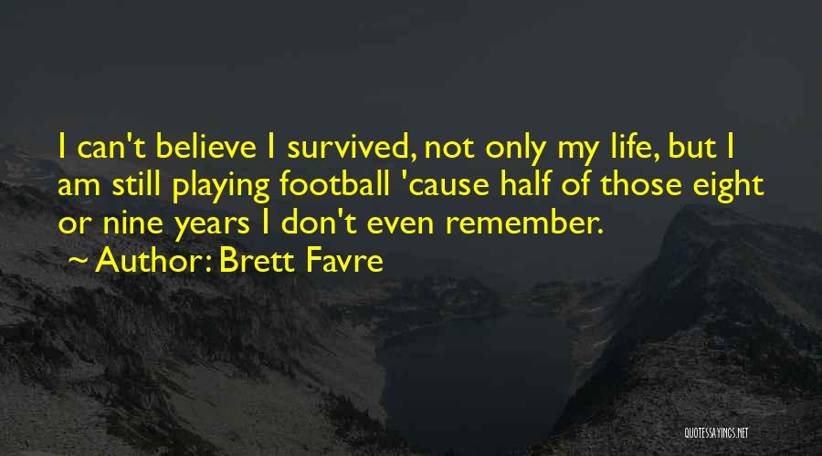 Brett Favre Quotes: I Can't Believe I Survived, Not Only My Life, But I Am Still Playing Football 'cause Half Of Those Eight