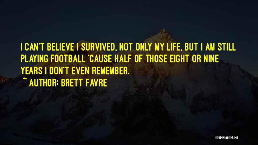Brett Favre Quotes: I Can't Believe I Survived, Not Only My Life, But I Am Still Playing Football 'cause Half Of Those Eight