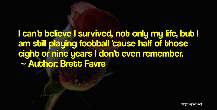 Brett Favre Quotes: I Can't Believe I Survived, Not Only My Life, But I Am Still Playing Football 'cause Half Of Those Eight