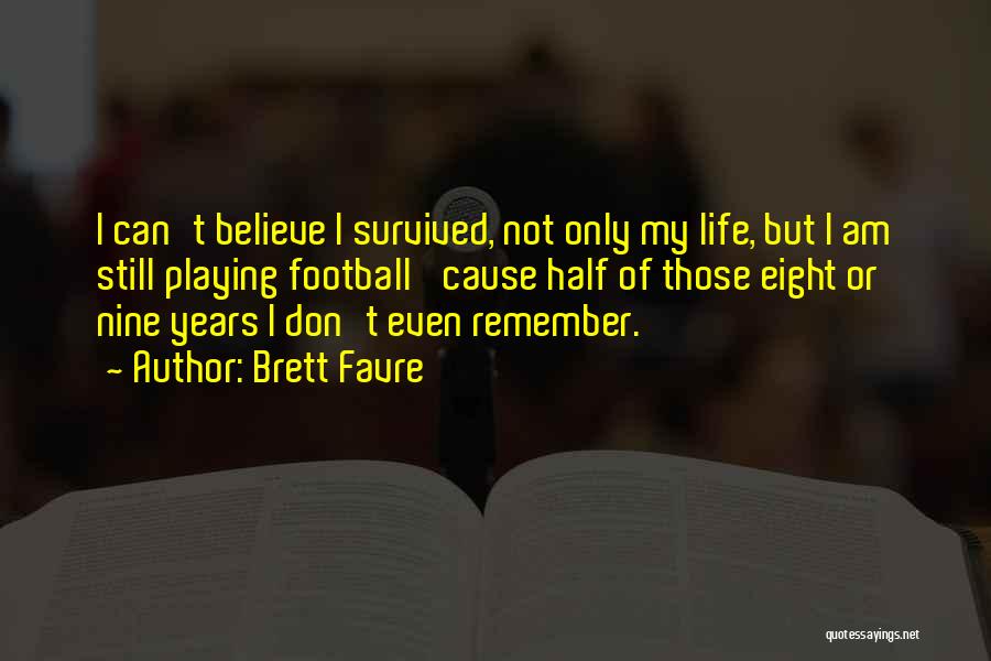 Brett Favre Quotes: I Can't Believe I Survived, Not Only My Life, But I Am Still Playing Football 'cause Half Of Those Eight