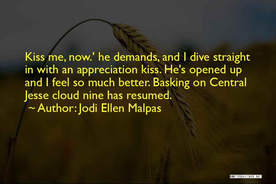 Jodi Ellen Malpas Quotes: Kiss Me, Now.' He Demands, And I Dive Straight In With An Appreciation Kiss. He's Opened Up And I Feel