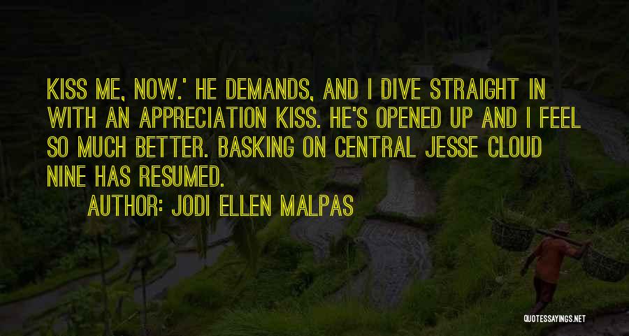 Jodi Ellen Malpas Quotes: Kiss Me, Now.' He Demands, And I Dive Straight In With An Appreciation Kiss. He's Opened Up And I Feel
