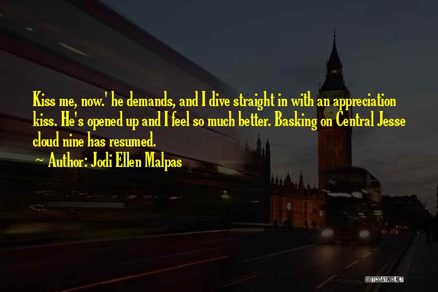 Jodi Ellen Malpas Quotes: Kiss Me, Now.' He Demands, And I Dive Straight In With An Appreciation Kiss. He's Opened Up And I Feel