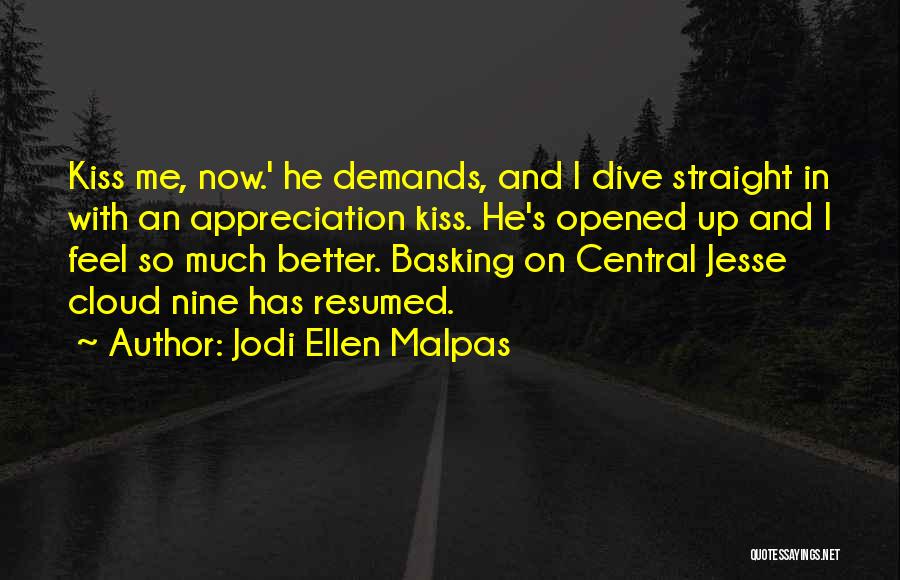 Jodi Ellen Malpas Quotes: Kiss Me, Now.' He Demands, And I Dive Straight In With An Appreciation Kiss. He's Opened Up And I Feel