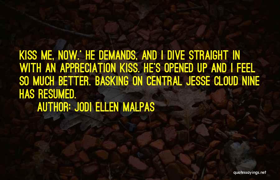 Jodi Ellen Malpas Quotes: Kiss Me, Now.' He Demands, And I Dive Straight In With An Appreciation Kiss. He's Opened Up And I Feel