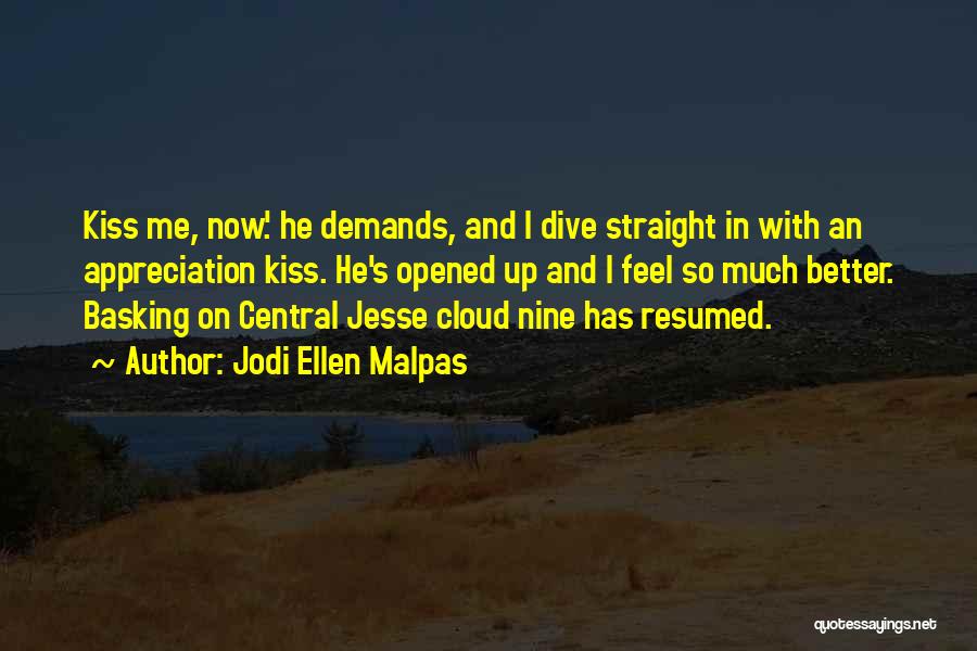 Jodi Ellen Malpas Quotes: Kiss Me, Now.' He Demands, And I Dive Straight In With An Appreciation Kiss. He's Opened Up And I Feel