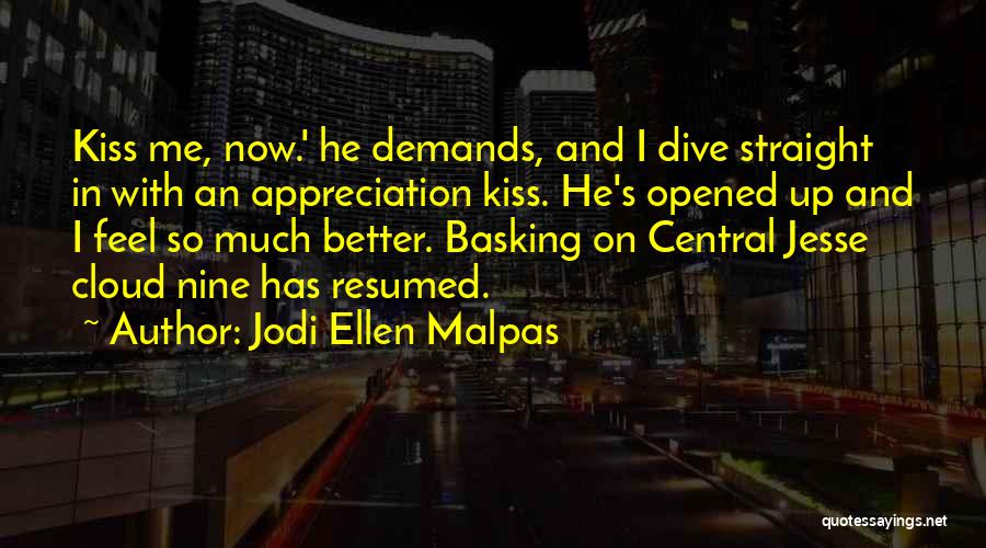 Jodi Ellen Malpas Quotes: Kiss Me, Now.' He Demands, And I Dive Straight In With An Appreciation Kiss. He's Opened Up And I Feel