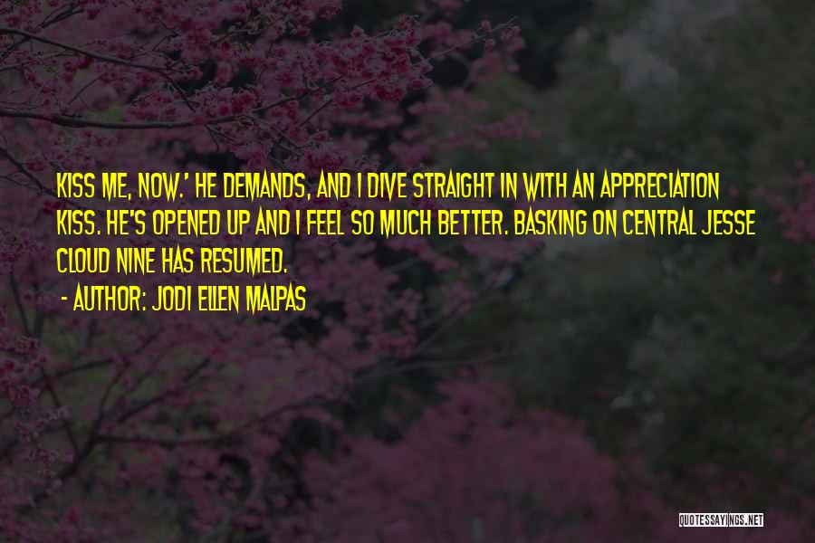 Jodi Ellen Malpas Quotes: Kiss Me, Now.' He Demands, And I Dive Straight In With An Appreciation Kiss. He's Opened Up And I Feel