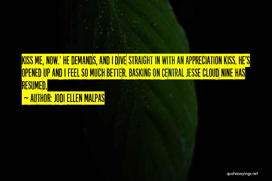 Jodi Ellen Malpas Quotes: Kiss Me, Now.' He Demands, And I Dive Straight In With An Appreciation Kiss. He's Opened Up And I Feel