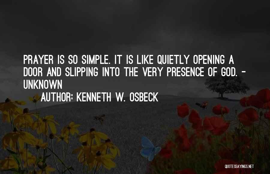 Kenneth W. Osbeck Quotes: Prayer Is So Simple. It Is Like Quietly Opening A Door And Slipping Into The Very Presence Of God. -