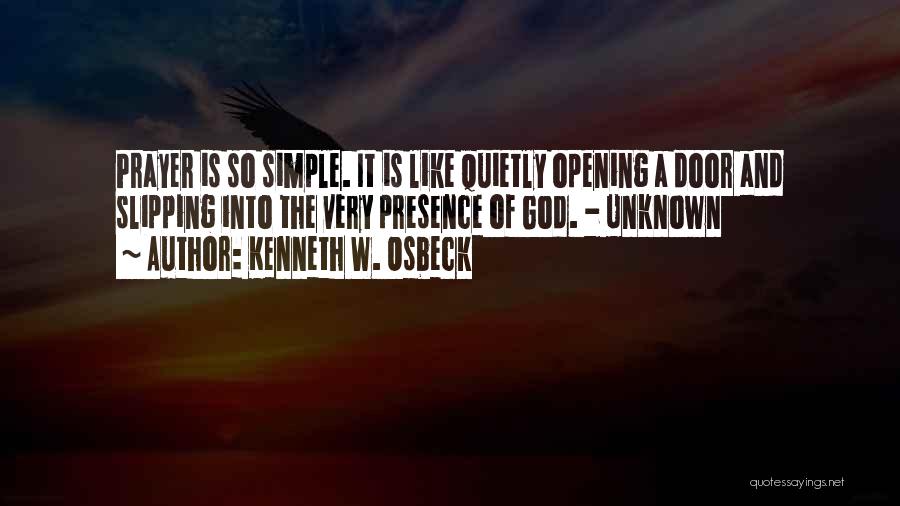 Kenneth W. Osbeck Quotes: Prayer Is So Simple. It Is Like Quietly Opening A Door And Slipping Into The Very Presence Of God. -