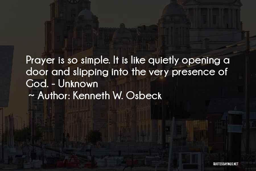 Kenneth W. Osbeck Quotes: Prayer Is So Simple. It Is Like Quietly Opening A Door And Slipping Into The Very Presence Of God. -
