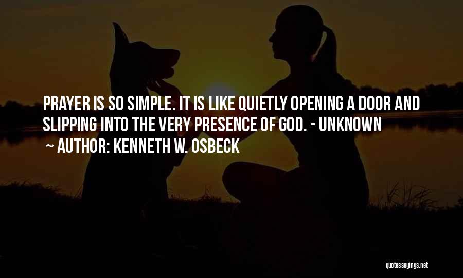 Kenneth W. Osbeck Quotes: Prayer Is So Simple. It Is Like Quietly Opening A Door And Slipping Into The Very Presence Of God. -