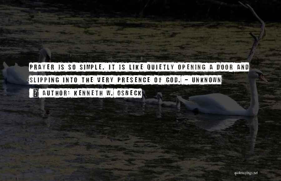 Kenneth W. Osbeck Quotes: Prayer Is So Simple. It Is Like Quietly Opening A Door And Slipping Into The Very Presence Of God. -