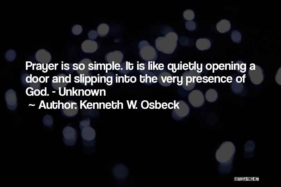Kenneth W. Osbeck Quotes: Prayer Is So Simple. It Is Like Quietly Opening A Door And Slipping Into The Very Presence Of God. -