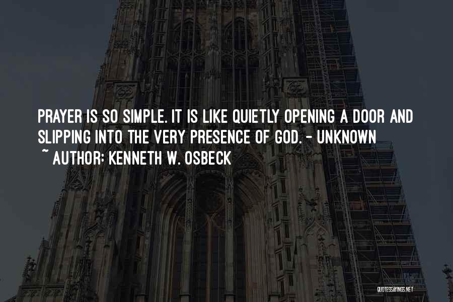 Kenneth W. Osbeck Quotes: Prayer Is So Simple. It Is Like Quietly Opening A Door And Slipping Into The Very Presence Of God. -