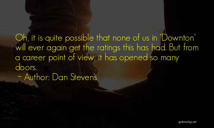 Dan Stevens Quotes: Oh, It Is Quite Possible That None Of Us In 'downton' Will Ever Again Get The Ratings This Has Had.