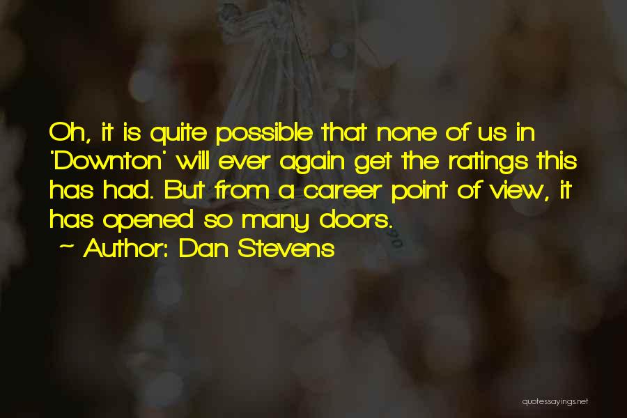 Dan Stevens Quotes: Oh, It Is Quite Possible That None Of Us In 'downton' Will Ever Again Get The Ratings This Has Had.