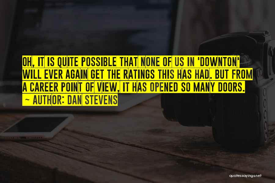 Dan Stevens Quotes: Oh, It Is Quite Possible That None Of Us In 'downton' Will Ever Again Get The Ratings This Has Had.