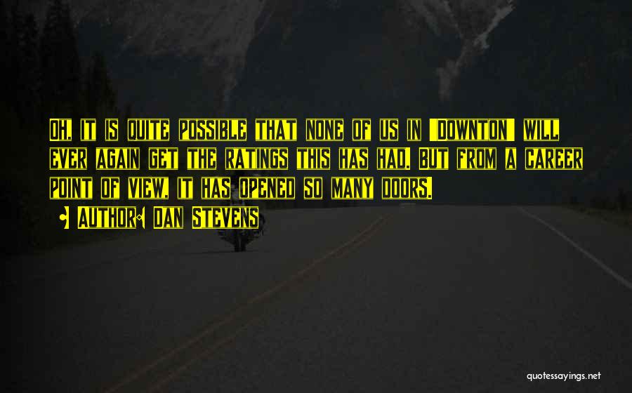 Dan Stevens Quotes: Oh, It Is Quite Possible That None Of Us In 'downton' Will Ever Again Get The Ratings This Has Had.
