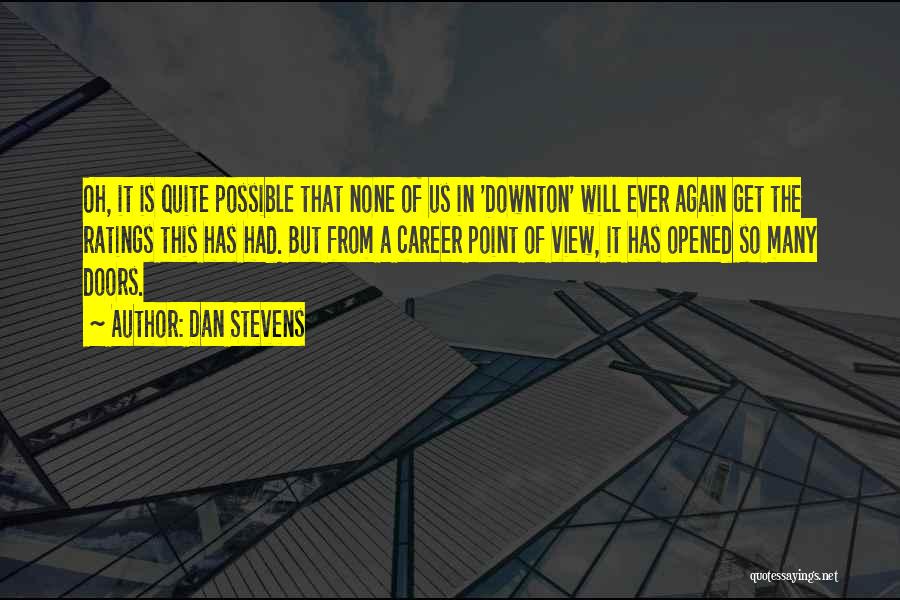 Dan Stevens Quotes: Oh, It Is Quite Possible That None Of Us In 'downton' Will Ever Again Get The Ratings This Has Had.