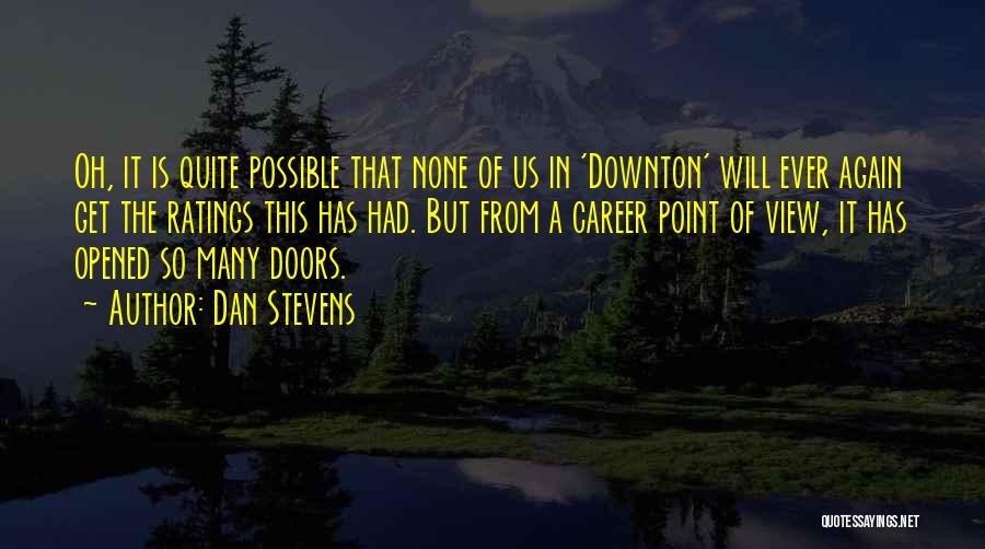 Dan Stevens Quotes: Oh, It Is Quite Possible That None Of Us In 'downton' Will Ever Again Get The Ratings This Has Had.